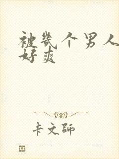 被几个男人操的好爽