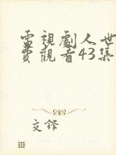 电视剧人世间免费观看43集