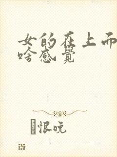 女的在上面男的啥感觉