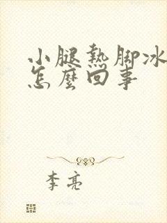 小腿热脚冰凉凉怎么回事