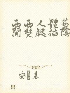 西西人体艺术叉开双腿插阴