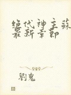 绝代神主苏莫的最新章节