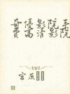 奇优影院手机免费高清影院电视剧