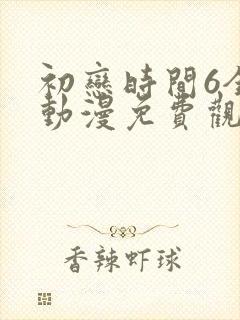 初恋时间6全集动漫免费观看