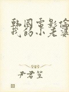 韩国电影伦理片我的小老婆