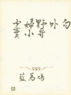 少妇野外勾引外卖小哥