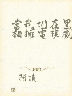 当我们在黑夜中相拥电视剧免费观看