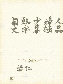 日韩少妇人妻中文字幕极品二区