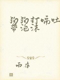 狗狗打嗝吐黄水带泡沫