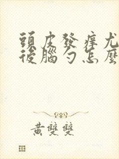 头皮发痒尤其是后脑勺怎么办