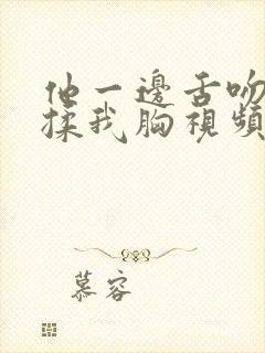 他一边舌吻一边揉我胸视频封面