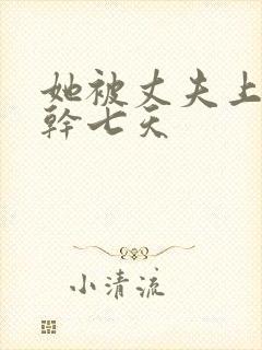 她被丈夫上司连干七天