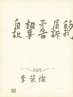 自相矛盾的寓言故事告诉我们一个什么道理