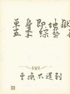 单身即地狱 第五季 综艺 在线观看