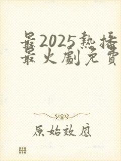 最2025热播最火剧免费观看