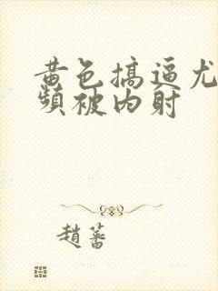 黄色搞逼尤物视频被内射封面