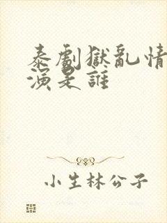 泰剧狱乱情迷主演是谁