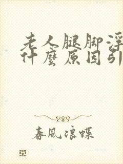 老人腿脚浮肿是什么原因引起的怎么治疗封面