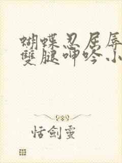 蝴蝶忍屈辱打开双腿呻吟小说