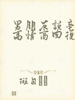 男朋友说辛苦了高情商回复