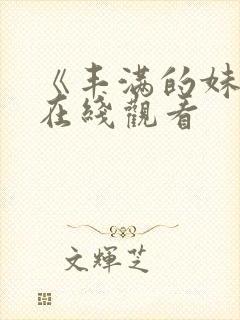 《丰满的妹妹》在线观看