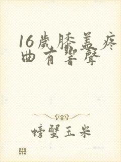 16岁膝盖疼弯曲有响声