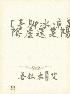 [手脚冰凉是肾阴虚还是阳虚]