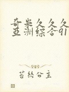 奇米久久久久久亚洲综合91