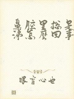 鼻腔里总是有鼻涕怎么回事