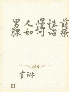 男人慢性前列有腺如何治疗比较好