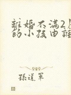 离婚不满2周岁的小孩由谁抚养封面