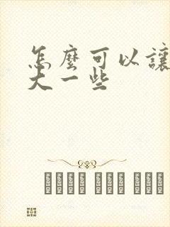 怎么可以让胸变大一些