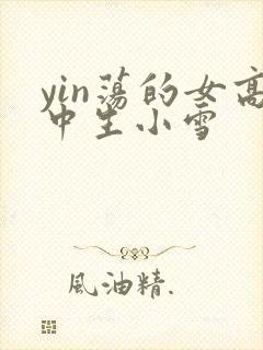 yin荡的女高中生小雪
