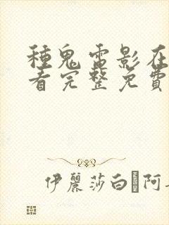 种鬼电影在线观看完整免费高清原声