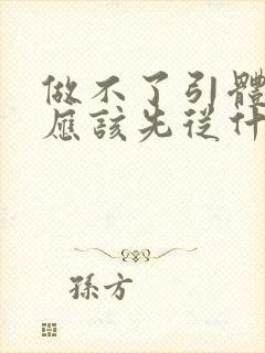 做不了引体向上应该先从什么练起