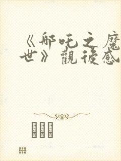 《哪吒之魔童降世》观后感200字