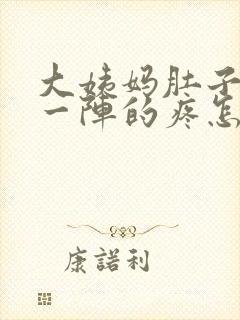 大姨妈肚子一阵一阵的疼怎么回事