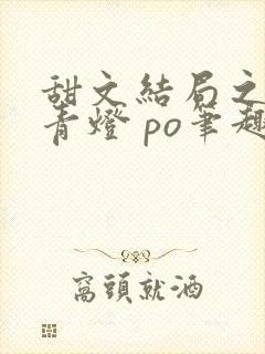 甜文结局之后 青灯 po笔趣阁