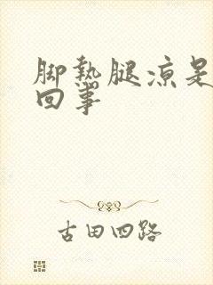 脚热腿凉是怎么回事