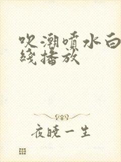 吹潮喷水白浆在线播放