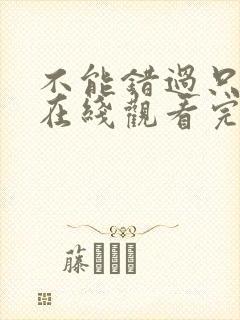 不能错过只有你在线观看完整免费高清原声