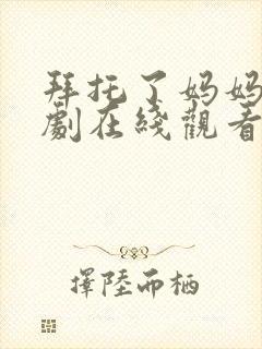 拜托了妈妈电视剧在线观看