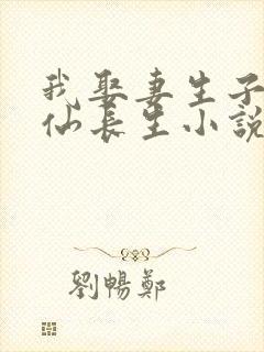 我娶妻生子,修仙长生小说免费阅读6章