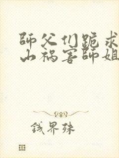 师父们跪求我下山祸害师姐听书完整版