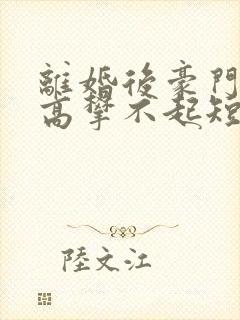 离婚后豪门前妻高攀不起短剧在线观看