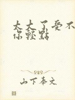 太大了受不了了你轻点