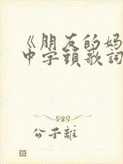 《朋友的妈妈》中字头歌词高清电影