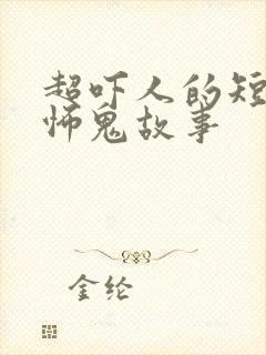 超吓人的短篇恐怖鬼故事