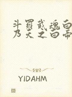 斗罗武魂白虎吾乃天之白帝免费阅读