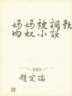 妈妈被调教的孕肉奴小说